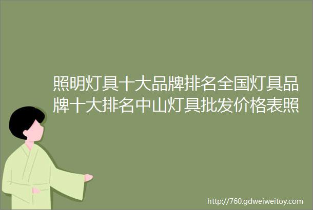 照明灯具十大品牌排名全国灯具品牌十大排名中山灯具批发价格表照明灯具大全欧普灯具飞利浦灯具灯具怎么选