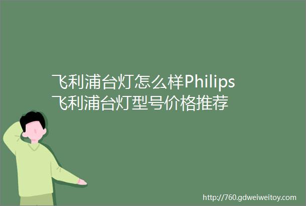 飞利浦台灯怎么样Philips飞利浦台灯型号价格推荐